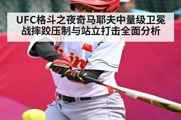 UFC格斗之夜奇马耶夫中量级卫冕战摔跤压制与站立打击全面分析
