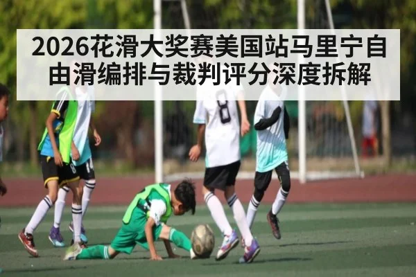 2026花滑大奖赛美国站马里宁自由滑编排与裁判评分深度拆解